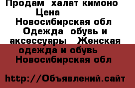 Продам  халат-кимоно › Цена ­ 1 100 - Новосибирская обл. Одежда, обувь и аксессуары » Женская одежда и обувь   . Новосибирская обл.